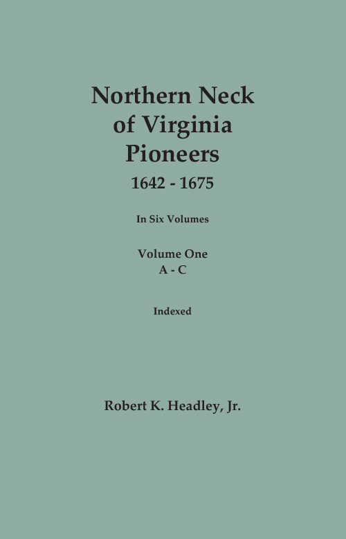 Northern Neck of Viginia Pioneeers, 1642-1675. In Six Volumes. Volume ONE: A-C. Indexed