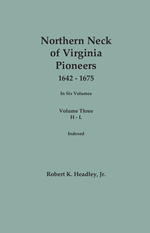 Northern Neck of Virginia Pioneers, 1642-1675. In Six Volumes. Volume THREE: H-L. Indexed