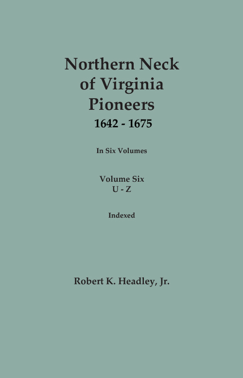 Northern Neck of Virginia Pioneers, 1642-1675. In Six Volumes. Volume SIX: U-Z. Indexed