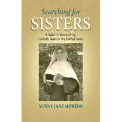 Searching for Sisters: A Guide to Researching Catholic Nuns in the United States