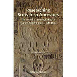 RESEARCHING SCOTS-IRISH ANCESTORS. The Essential Genealogical Guide to Early Modern Ulster, 1600–1800. Second Edition