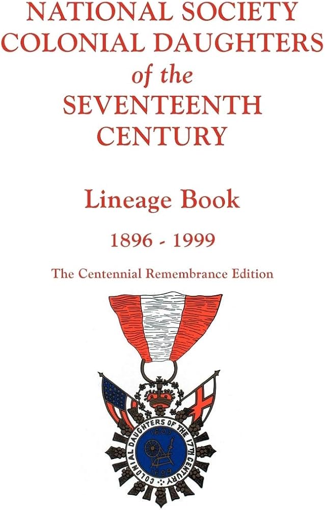 National Society Colonial Daughters of the Seventeenth Century. Lineage Book, 1896-1999 Centennial Remembrance Edition 1999