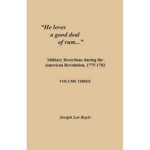 "He loves a good deal of rum": Military Desertions during the American Revolution, 1775-1783. Volume Three