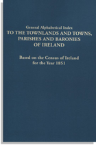 General Alphabetical Index to the Townlands and Towns, Parishes and Baronies of Ireland, Based on the Census of Ireland for the Year 1851