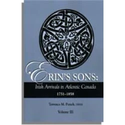 Erin's Sons: Irish Arrivals in Atlantic Canada 1751-1858. Volume III