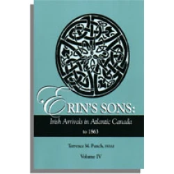 Erin's Sons: Irish Arrivals in Atlantic Canada to 1863. Volume IV