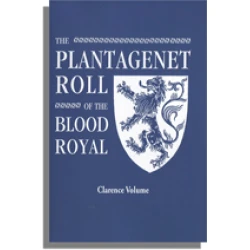 The Plantagenet Roll of The Blood Royal: The Clarence Volume, Containing the Descendants of George, Duke of Clarence