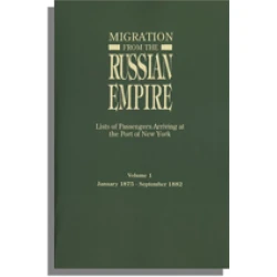 Migration from the Russian Empire: Lists of Passengers Arriving at the Port of New York. Volume 1: January 1875-September 1882