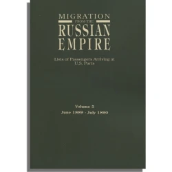 Migration from the Russian Empire: Lists of Passengers Arriving at U.S. Ports. Volume 5: June 1889-July 1890