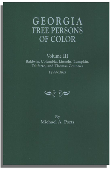 Georgia Free Persons Of Color. Volume III: Baldwin, Columbia, Lincoln, Lumpkin, Taliaferro, and Thomas Counties, 1799-1865