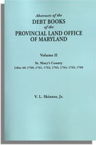 Abstracts of the Debt Books of the Provincial Land Office of Maryland, St Mary’s County. Volume II---1760, 1761, 1762, 1763, 1764, 1765, 1766