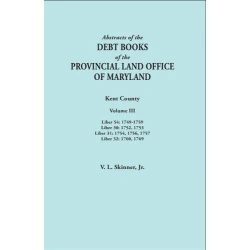 Abstracts of the Debt Books of the Provincial Land Office of Maryland: Kent County. Volume III