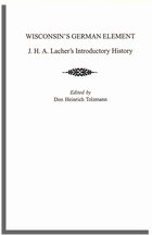 Wisconsin's German Element: J. H. A. Lacher's Introductory History