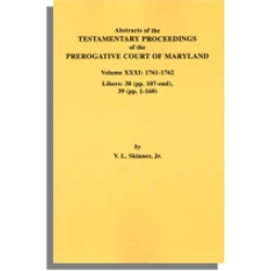 Abstracts of the Testamentary Proceedings of the Prerogative Court of Maryland. Volume XXXI: 1761-1762. Libers 38 (pp. 107-end), 39 (pp. 1-160)