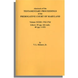Abstracts of the Testamentary Proceedings of the Prerogative Court of Maryland. Volume XXXII: 1762-1764. Libers 39 (pp. 161-end) & 40 (pp. 1-153)