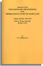 Abstracts of the Testamentary Proceedings of the Prerogative Court of Maryland. Volume XXXII: 1762-1764. Libers 39 (pp. 161-end) & 40 (pp. 1-153)