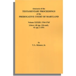 Abstracts of the Testamentary Proceedings of the Prerogative Court of Maryland. Volume XXXIII: 1764-1765. Libers 40 (pp. 154-end) & 41 (pp. 1-193)