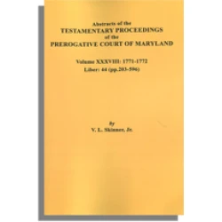 Abstracts of the Testamentary Proceedings of the Prerogative Court of Maryland. Volume XXXVIII: 1771-1772. Libers 44 (203-596)