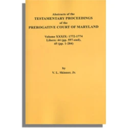 Abstracts of the Testamentary Proceedings of the Prerogative Court of Maryland. Volume XXXIX: 1772-1774. Libers 44 (pp. 597-end) & 45 (pp. 1-284)