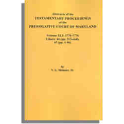 Abstracts of the Testamentary Proceedings of the Prerogative Court of Maryland. Volume XLI: 1775-1776. Libers 46 (213-end), 47 (1-96)