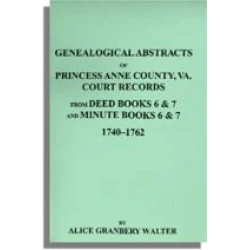 Genealogical Abstracts of Princess Anne County, Va. from Deed Books & Minute Books 6 & 7, 1740-1762