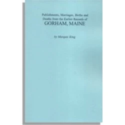 Publishments, Marriages, Births and Deaths from the Earlier Records of Gorham, Maine