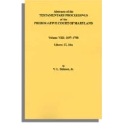 Abstracts of the Testamentary Proceedings of the Prerogatve Court of Maryland. Volume VIII: 1697-1700. Libers 17, 18A